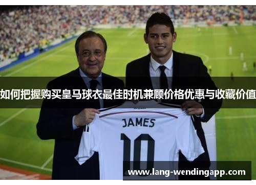 如何把握购买皇马球衣最佳时机兼顾价格优惠与收藏价值