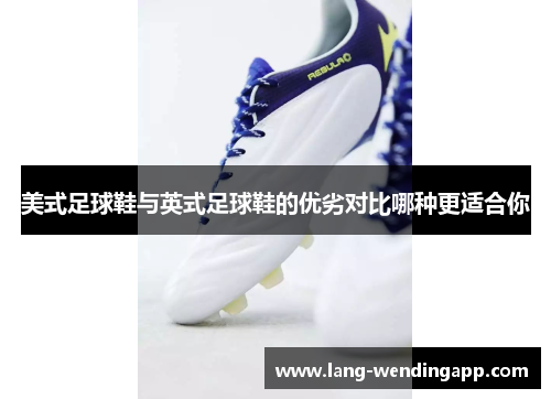 美式足球鞋与英式足球鞋的优劣对比哪种更适合你