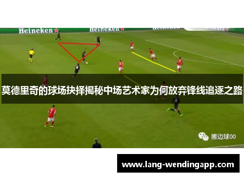 莫德里奇的球场抉择揭秘中场艺术家为何放弃锋线追逐之路