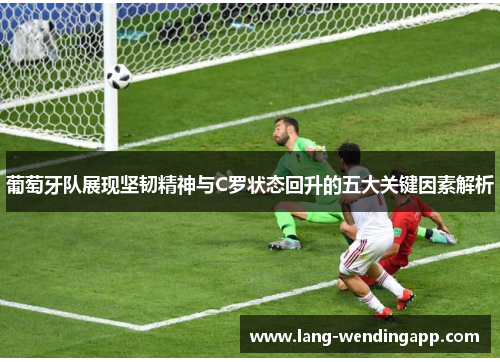 葡萄牙队展现坚韧精神与C罗状态回升的五大关键因素解析