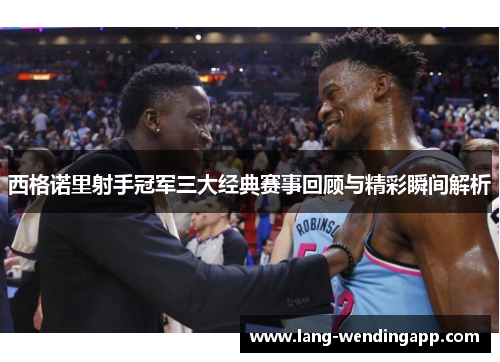 西格诺里射手冠军三大经典赛事回顾与精彩瞬间解析