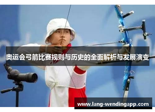 奥运会弓箭比赛规则与历史的全面解析与发展演变