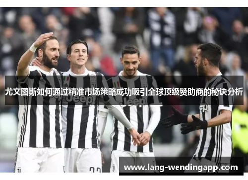 尤文图斯如何通过精准市场策略成功吸引全球顶级赞助商的秘诀分析