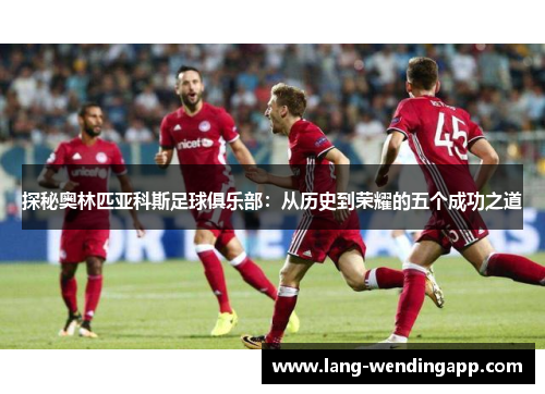 探秘奥林匹亚科斯足球俱乐部：从历史到荣耀的五个成功之道