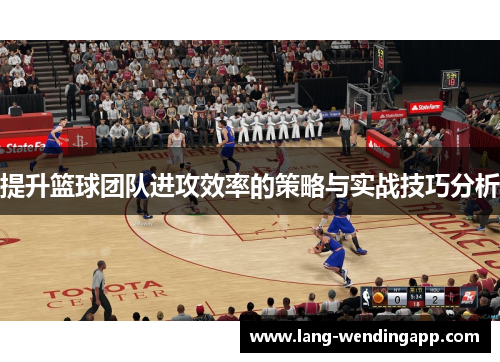 提升篮球团队进攻效率的策略与实战技巧分析
