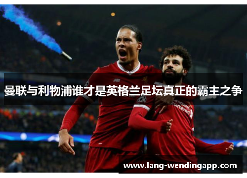 曼联与利物浦谁才是英格兰足坛真正的霸主之争