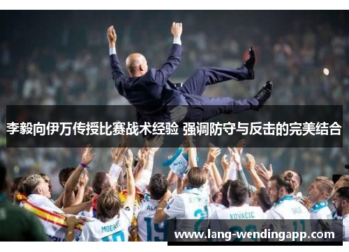 李毅向伊万传授比赛战术经验 强调防守与反击的完美结合