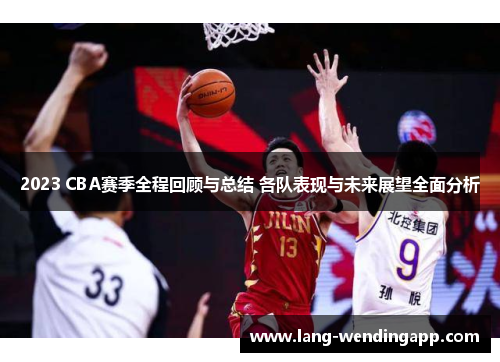 2023 CBA赛季全程回顾与总结 各队表现与未来展望全面分析