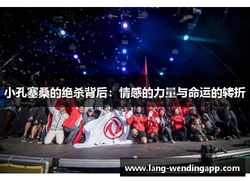 小孔塞桑的绝杀背后：情感的力量与命运的转折