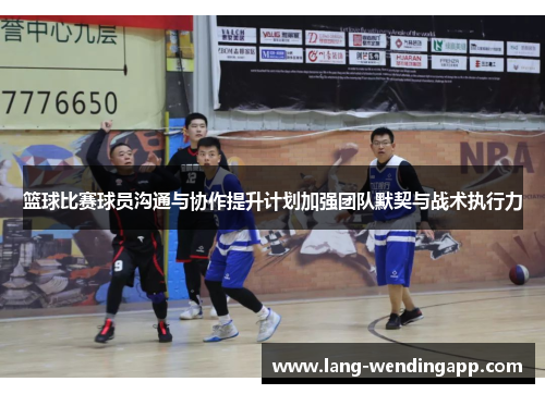 篮球比赛球员沟通与协作提升计划加强团队默契与战术执行力