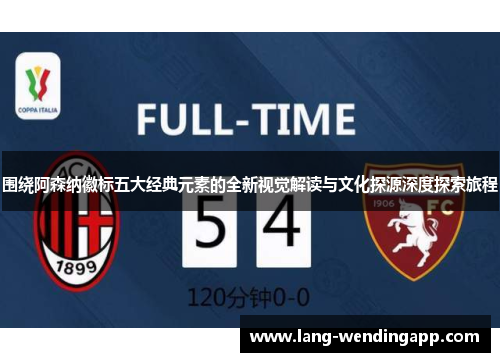 围绕阿森纳徽标五大经典元素的全新视觉解读与文化探源深度探索旅程