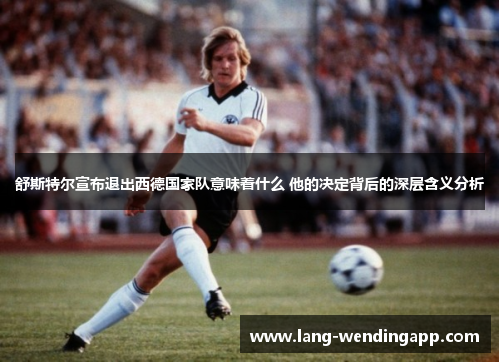 舒斯特尔宣布退出西德国家队意味着什么 他的决定背后的深层含义分析