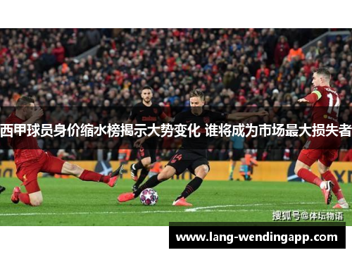西甲球员身价缩水榜揭示大势变化 谁将成为市场最大损失者