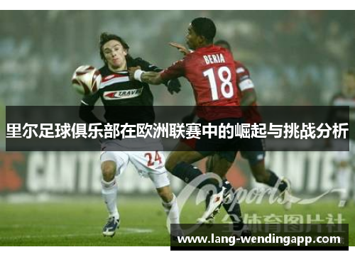 里尔足球俱乐部在欧洲联赛中的崛起与挑战分析