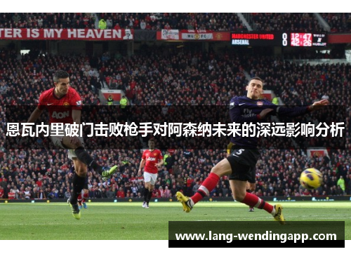 恩瓦内里破门击败枪手对阿森纳未来的深远影响分析