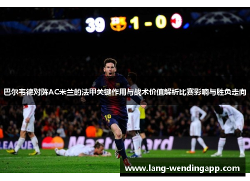 巴尔韦德对阵AC米兰的法甲关键作用与战术价值解析比赛影响与胜负走向
