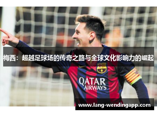 梅西：超越足球场的传奇之路与全球文化影响力的崛起