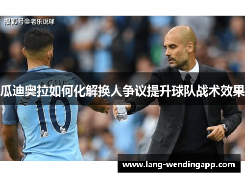 瓜迪奥拉如何化解换人争议提升球队战术效果