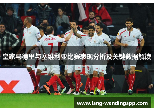 皇家马德里与塞维利亚比赛表现分析及关键数据解读