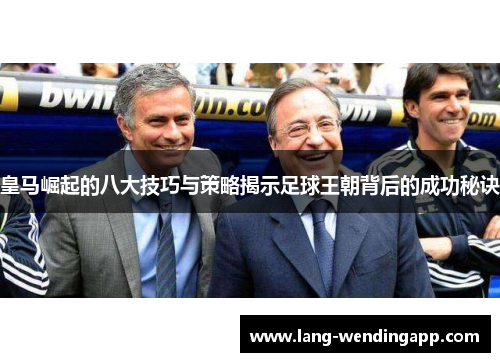 皇马崛起的八大技巧与策略揭示足球王朝背后的成功秘诀