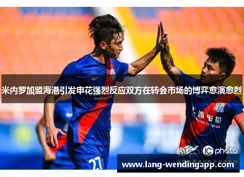米内罗加盟海港引发申花强烈反应双方在转会市场的博弈愈演愈烈