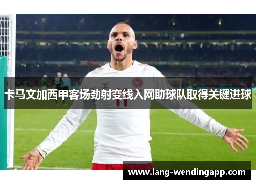 卡马文加西甲客场劲射变线入网助球队取得关键进球