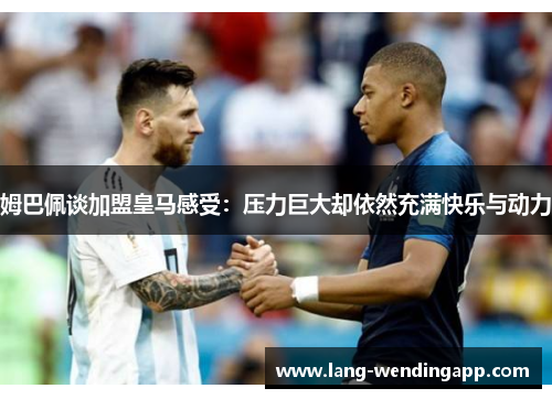 姆巴佩谈加盟皇马感受:压力巨大却依然充满快乐与动力 姆巴佩谈加盟皇马感受:压力巨大却依然充满快乐与动力