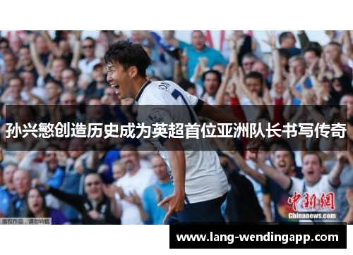 孙兴慜创造历史成为英超首位亚洲队长书写传奇 孙兴慜创造历史成为英超首位亚洲队长书写传奇