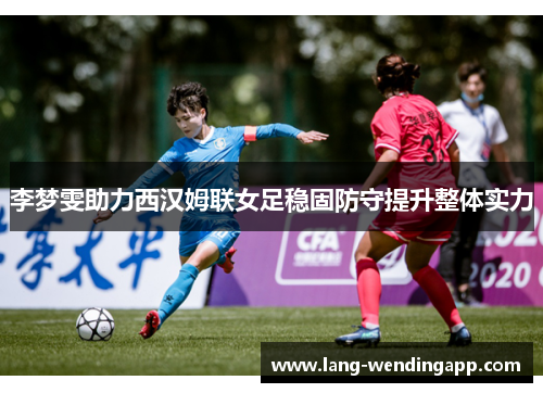 李梦雯助力西汉姆联女足稳固防守提升整体实力