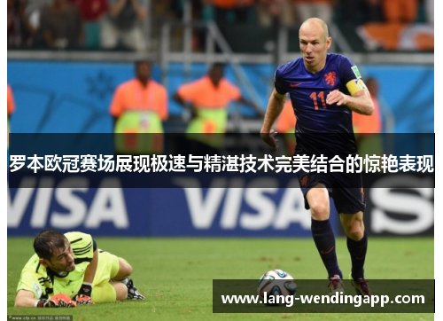 罗本欧冠赛场展现极速与精湛技术完美结合的惊艳表现