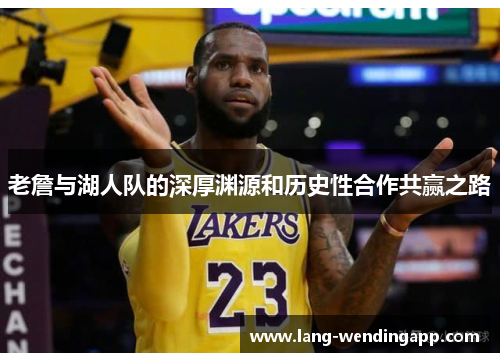 老詹与湖人队的深厚渊源和历史性合作共赢之路