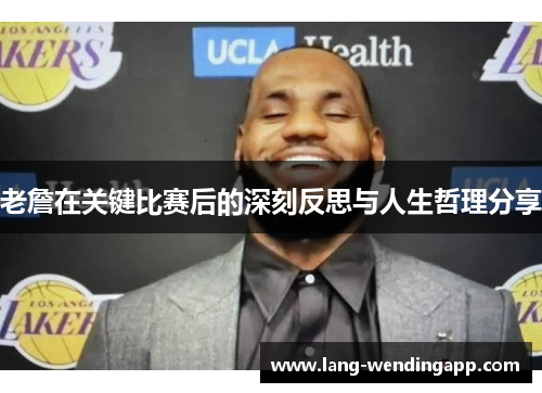 老詹在关键比赛后的深刻反思与人生哲理分享