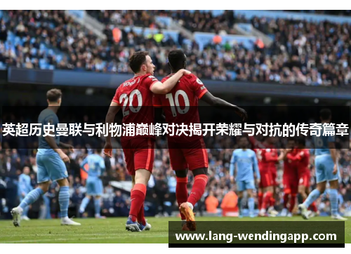 英超历史曼联与利物浦巅峰对决揭开荣耀与对抗的传奇篇章