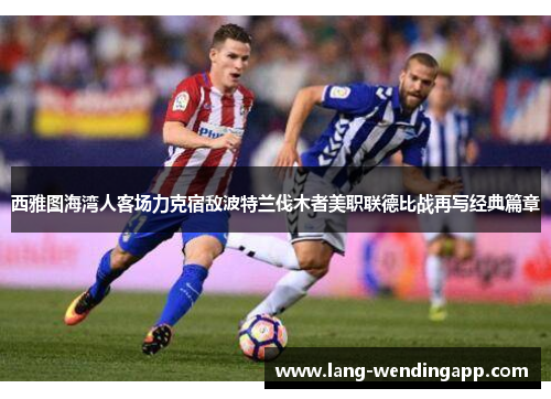 西雅图海湾人客场力克宿敌波特兰伐木者美职联德比战再写经典篇章